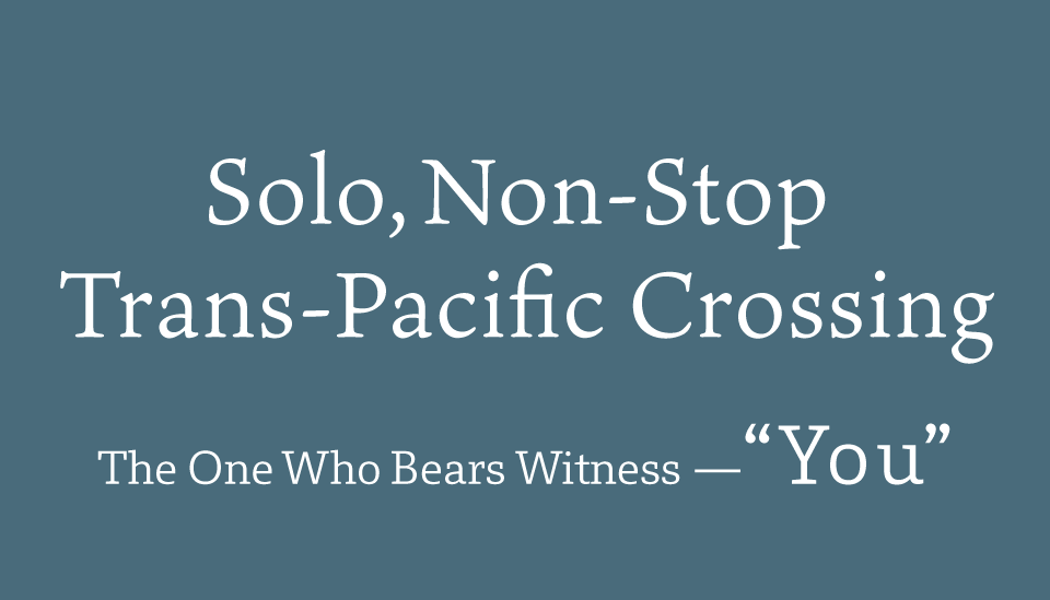 Solo, Non-Stop Trans-Pacific Crossing — Witnessed by You